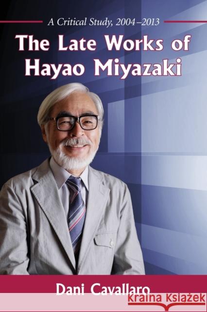 The Late Works of Hayao Miyazaki: A Critical Study, 2004-2013 Dani Cavallaro 9780786495184