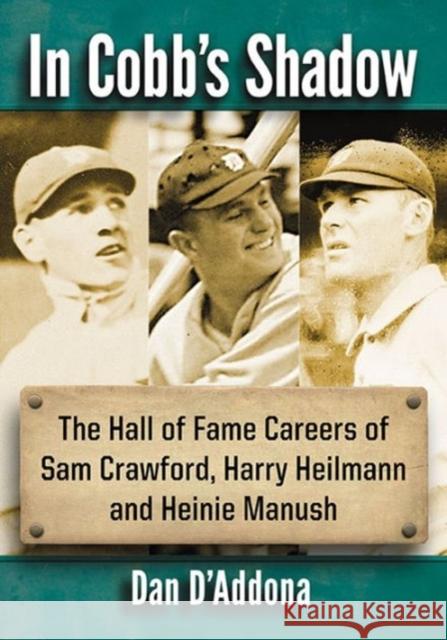 In Cobb's Shadow: The Hall of Fame Careers of Sam Crawford, Harry Heilmann and Heinie Manush Dan D'Addona 9780786497164 McFarland & Company