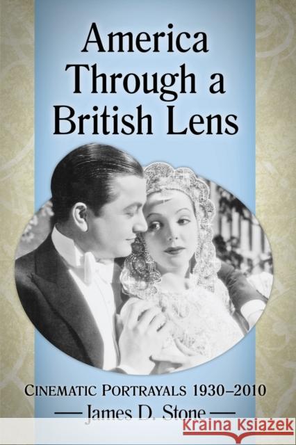 America Through a British Lens: Cinematic Portrayals 1930-2010 James D. Stone 9780786498147