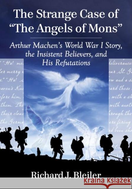 The Strange Case of the Angels of Mons: Arthur Machen's World War I Story, the Insistent Believers, and His Refutations Bleiler, Richard J. 9780786498673