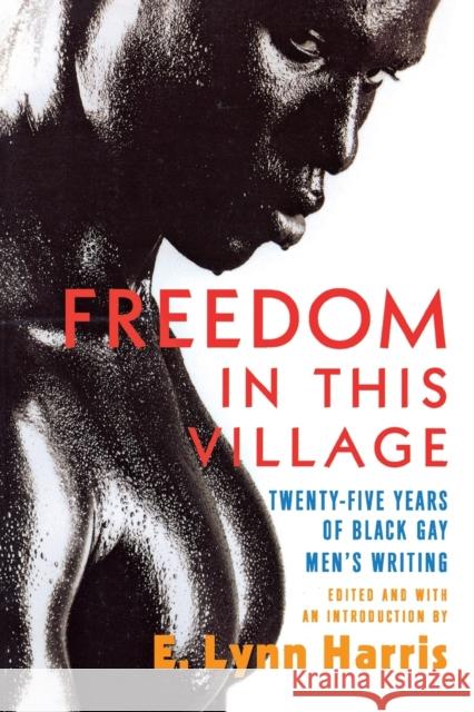 Freedom in This Village: Twenty-Five Years of Black Gay Men's Writing, 1979 to the Present Harris, E. Lynn 9780786713875 Carroll & Graf Publishers