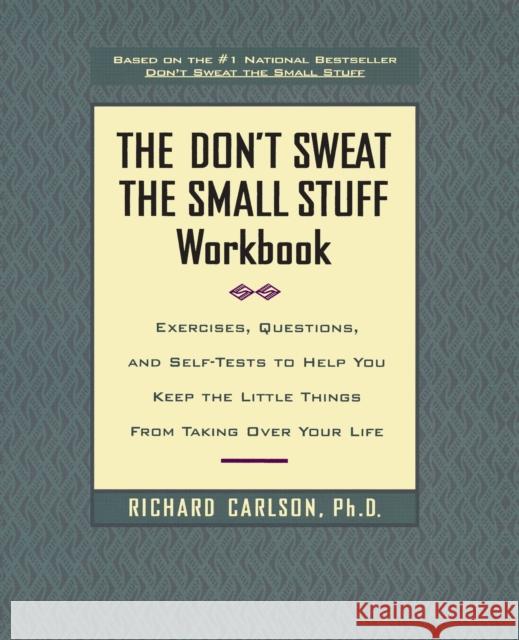 The Don't Sweat the Small Stuff Workbook: Exercises, Questions, and Self-Tests to Help You Keep the Little Things from Taking Over Your Life Richard Carlson 9780786883516 Hyperion Books