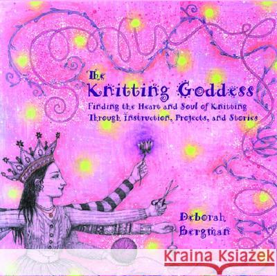 The Knitting Goddess: Finding the Heart and Soul of Knitting Through Instruction, Projects, and Stories Deborah Bergman Jenny Rideout Aydika James 9780786885305 Hyperion Books