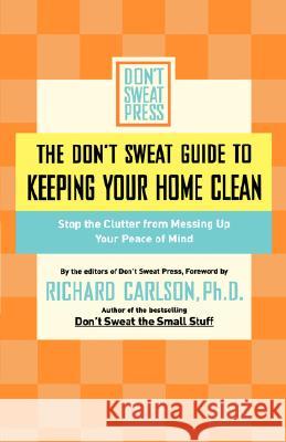 The Don't Sweat Guide to Keeping Your Home Clean: Stop the Clutter from Messing Up Your Peace of Mind Don't Sweat Press                        Richard Carlson 9780786888849 Hyperion Books