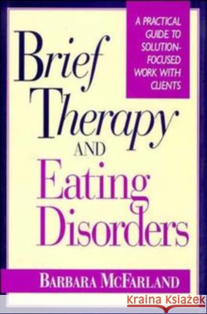 Brief Therapy and Eating Disorders: A Practical Guide to Solution-Focused Work with Clients McFarland, Barbara 9780787900533 Jossey-Bass