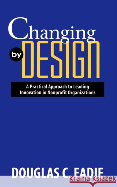 Changing by Design: A Practical Approach to Leading Innovation in Nonprofit Organizations Eadie, Douglas C. 9780787908249 Jossey-Bass