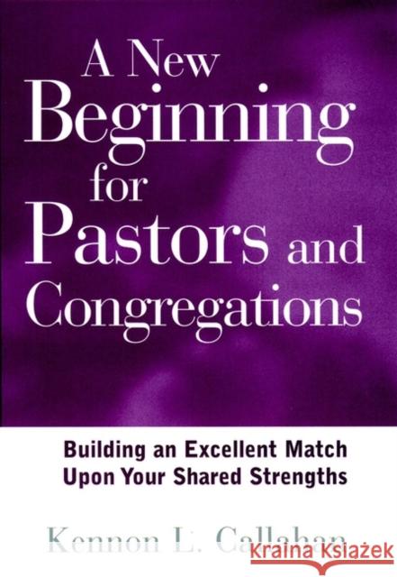 A New Beginning for Pastors and Congregations: Building an Excellent Match Upon Your Shared Strengths Callahan, Kennon L. 9780787942892 Jossey-Bass