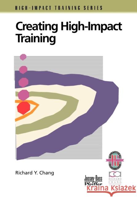 Creating High-Impact Training: A Practical Guide Chang, Richard Y. 9780787950989 Pfeiffer & Company