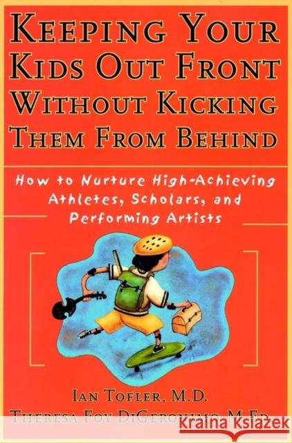 Keeping Your Kids Out Front Without Kicking Them from Behind: How to Nurture High-Achieving Athletes, Scholars, and Performing Artists Digeronimo, Theresa Foy 9780787952235 Jossey-Bass