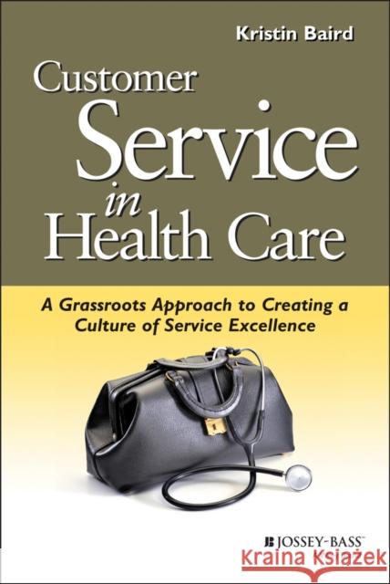 Customer Service in Health Care: A Grassroots Approach to Creating a Culture of Service Excellence Baird, Kristin 9780787952518 Jossey-Bass