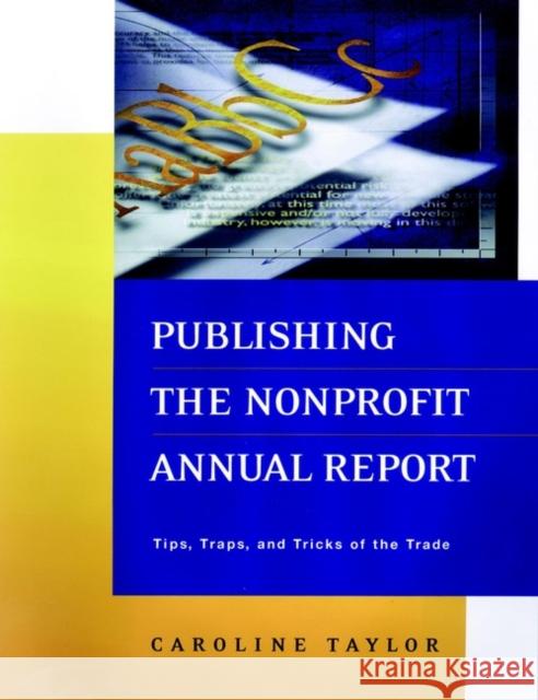 Publishing the Nonprofit Annual Report: Tips, Traps, and Tricks of the Trade Taylor, Caroline 9780787954109 Jossey-Bass