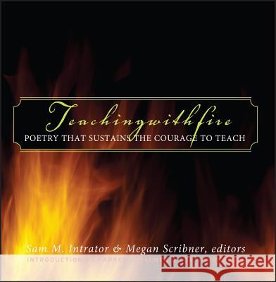 Teaching with Fire: Poetry That Sustains the Courage to Teach Sam M. Intrator Megan Scribner Parker J. Palmer 9780787969707 Jossey-Bass