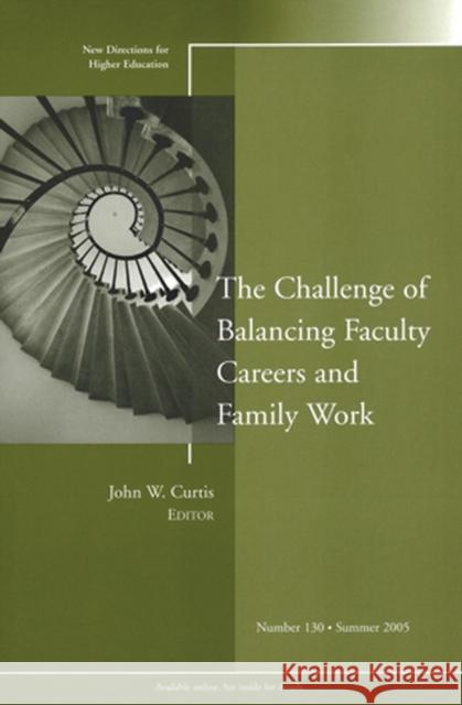 The Challenge of Balancing Faculty Careers and Family Work: New Directions for Higher Education, Number 130 John W. Curtis 9780787981907