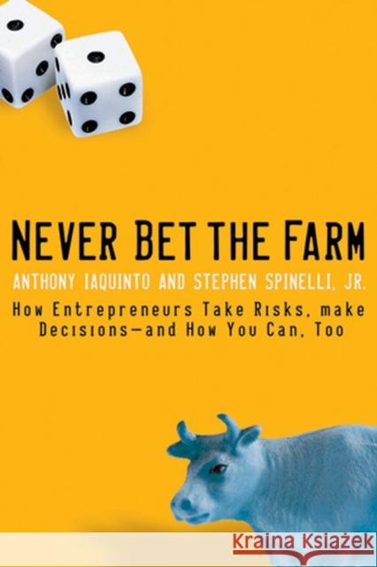 Never Bet the Farm: How Entrepreneurs Take Risks, Make Decisions -- And How You Can, Too Iaquinto, Anthony 9780787983666 Jossey-Bass