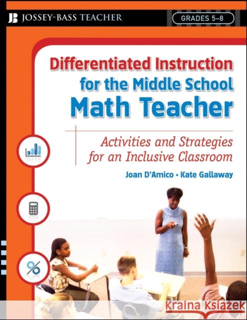 Differentiated Instruction for the Middle School Math Teacher: Activities and Strategies for an Inclusive Classroom, Grades 5-8 D'Amico, Karen E. 9780787984687 Jossey-Bass
