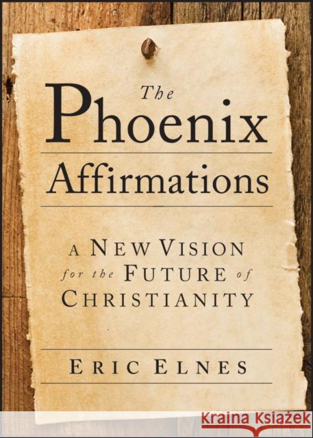 The Phoenix Affirmations: A New Vision for the Future of Christianity Elnes, Eric 9780787985783 Jossey-Bass
