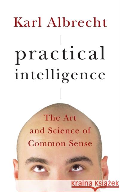 Practical Intelligence: The Art and Science of Common Sense Albrecht, Karl 9780787995652