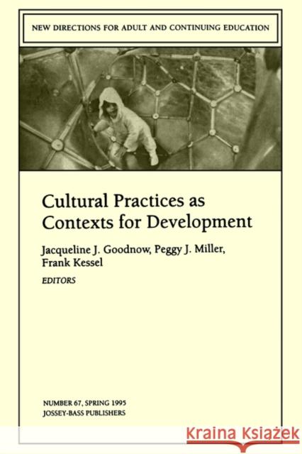 Cultural Practices as Contexts for Development: New Directions for Child and Adolescent Development, Number 67 Jacqueline J. Goodnow, Peggy J. Miller, Frank Kessel 9780787999155