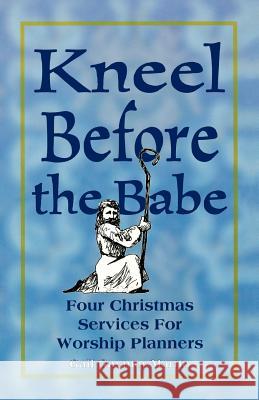 Kneel Before the Babe: Four Christmas Services for Worship Planners Gail Gaymer Martin 9780788008382 CSS Publishing Company