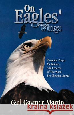 On Eagles' Wings: Thematic Prayer, Meditation, And Services Of The Word For Christian Burial Martin, Gail Gaymer 9780788017964 CSS Publishing Company