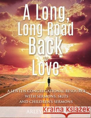 A Long, Long Road Back to Love: A Lenten Congregational Resource With Sermons, Skits and Children's Sermons Arley Kenneth Fadness Ed Johnson 9780788029424 CSS Publishing Company