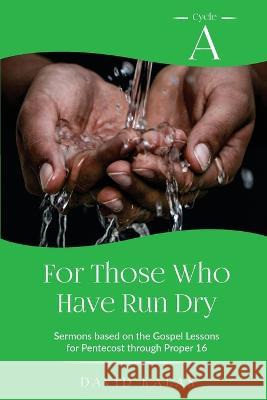 For Those Who Have Run Dry: Cycle A Sermons Based on the Gospel Texts for Pentecost through Proper 16 David Kalas 9780788030543 CSS Publishing Company
