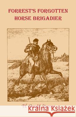 Forrest's Forgotten Horse Brigadier H. Gerald Starnes   9780788402340 Heritage Books Inc