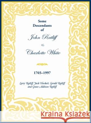 Some Descendants of John Ratliff & Charlotte White 1765-1997 Larry Ratliff, Jack Hockett, Gerald Ratliff 9780788408649