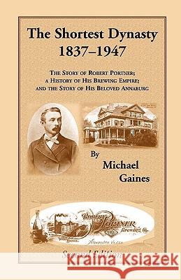 The Shortest Dynasty, 1837-1947. The Story of Robert Portner; a history of his brewing empire; and the story of his beloved Annaburg. 2nd Edition Michael Gaines 9780788424502 Heritage Books