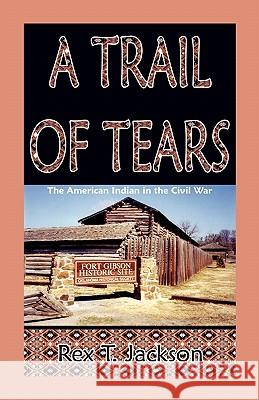 A Trail of Tears: The American Indian in the Civil War Jackson, Rex T. 9780788425622 Heritage Books