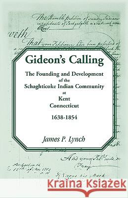 Gideon's Calling: The Founding and Development of the Schaghticoke Indian Community at Kent, Connecticut, 1638-1854 Lynch, James P. 9780788442483 Heritage Books
