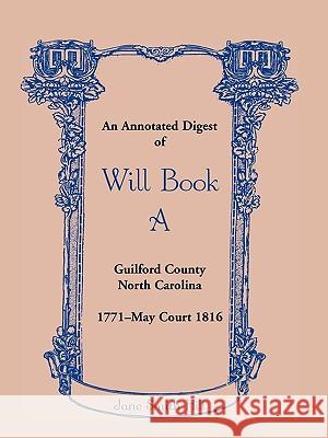 An Annotated Digest of Will Book a Guilford County, North Carolina, 1771-May Court 1816 Jane Smith Hill 9780788444388