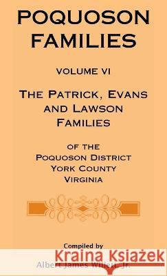 Poquoson Families, Volume VI: The Patrick, Evans and Lawsons Families of the Poquoson District, York County, Virginia Willett, Albert James, Jr. 9780788445101