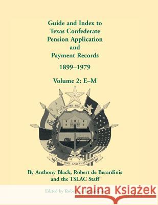Guide and Index to Texas Confederate Pension Application and Payment Records, 1899-1979, Volume 2, E-M John Anthony Black Anthony Black Robert D 9780788447686