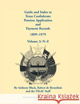 Guide and Index to Texas Confederate Pension Application and Payment Records, 1899-1979, Volume 3, N-Z John Anthony Black Anthony Black Robert D 9780788449260