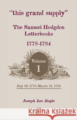 This Grand Supply the Samuel Hodgdon Letterbooks, 1778-1784. Volume 1, July 19, 1778-March 31, 1781 Samuel Hodgdon Joseph Lee Boyle 9780788452567