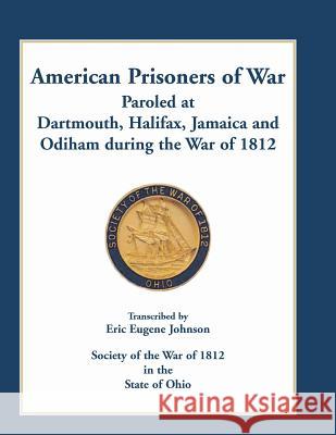 American Prisoners of War Paroled at Dartmouth, Halifax, Jamaica and Odiham during the War of 1812 Eric Eugene Johnson 9780788456886 Heritage Books