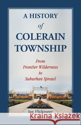 A History of Colerain Township: From Frontier Wilderness to Suburban Sprawl Joe Flickenger 9780788458040