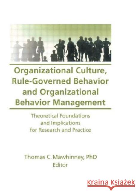Organizational Culture, Rule-Governed Behavior and Organizational Behavior Management : Theoretical Foundations and Implications for Research and Practice Thomas C. Mawhinney 9780789000682