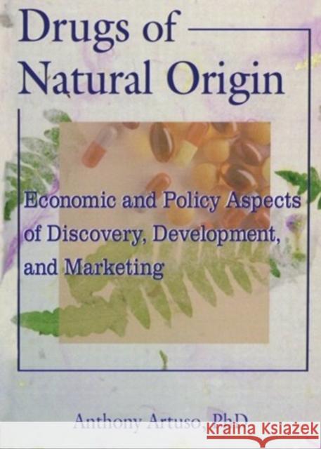 Drugs of Natural Origin : Economic and Policy Aspects of Discovery, Development, and Marketing Anthony Artuso 9780789004147 Haworth Press