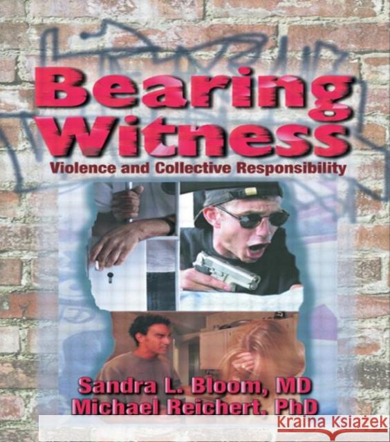 Bearing Witness : Violence and Collective Responsibility Sandra L. Bloom Michael Reichert 9780789004772 Haworth Maltreatment and Trauma Press