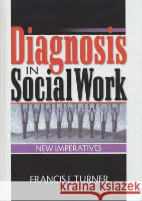 Diagnosis in Social Work: New Imperatives Turner, Francis J. 9780789008718 Haworth Social Work