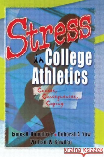 Stress in College Athletics : Causes, Consequences, Coping James Harry Humphrey William W. Bowden Deborah A. Yow 9780789009357 Haworth Press