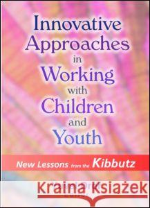 Innovative Approaches in Working with Children and Youth: New Lessons from the Kibbutz Dror, Yuval 9780789014191 Haworth Press