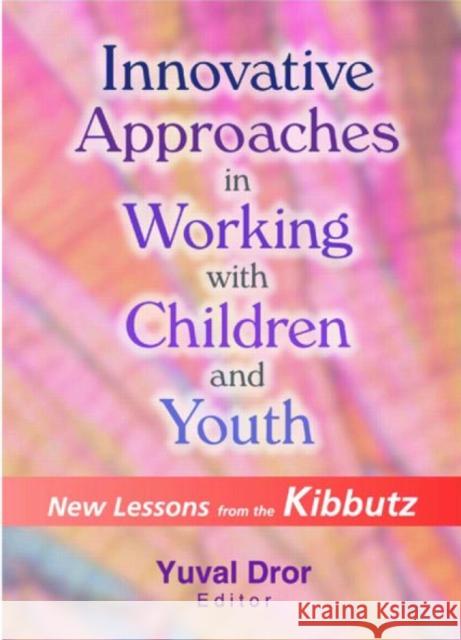 Innovative Approaches in Working with Children and Youth: New Lessons from the Kibbutz Dror, Yuval 9780789014207 Haworth Press