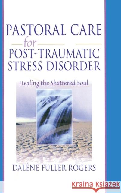 Pastoral Care for Post-Traumatic Stress Disorder: Healing the Shattered Soul Fuller Rogers, Dalene C. 9780789015419 Haworth Pastoral Press