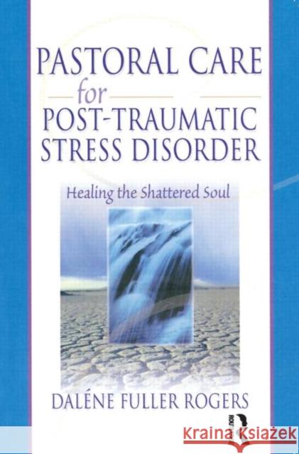 Pastoral Care for Post-Traumatic Stress Disorder: Healing the Shattered Soul Fuller Rogers, Dalene C. 9780789015426 Haworth Pastoral Press