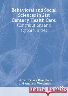 Behavioral and Social Sciences in 21st Century Health Care: Contributions and Opportunities Gary Rosenberg Andrew Weissman 9780789016782