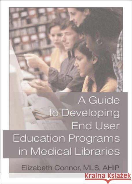 A Guide to Developing End User Education Programs in Medical Libraries Elizabeth Connor 9780789017253 Haworth Press