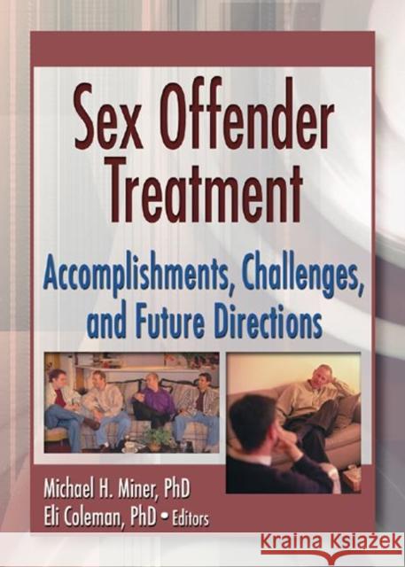 Sex Offender Treatment : Accomplishments, Challenges and Future Directions Michael H. Miner Eli Coleman 9780789019837 Routledge